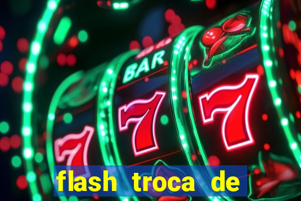 flash troca de corpo parte 2